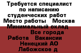 Требуется специалист по написанию студенческих работ › Место работы ­ Москва › Минимальный оклад ­ 10 000 - Все города Работа » Вакансии   . Ненецкий АО,Лабожское д.